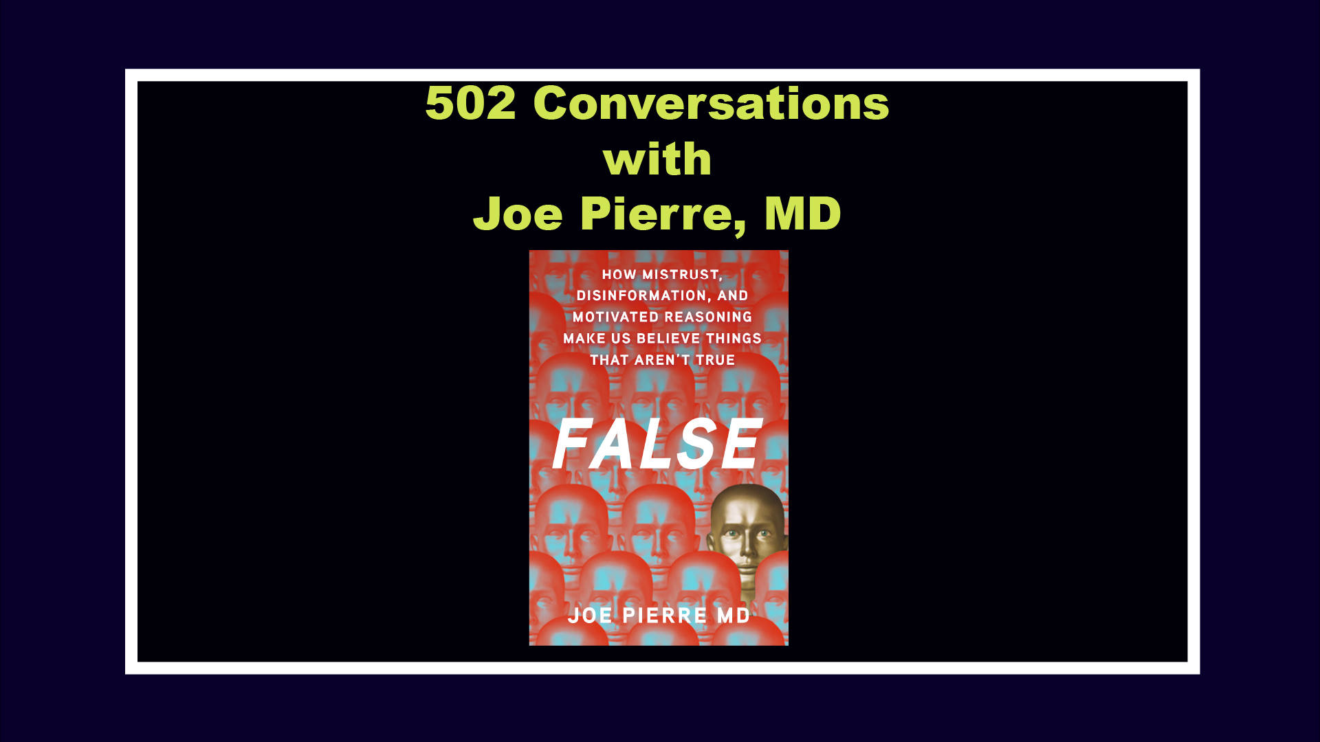 502 Conversations ~ False: How Mistrust, Disinformation, and Motivated Reasoning Make Us Believe Things That Aren’t True